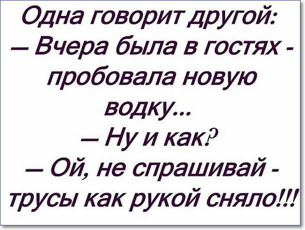 Одна говорит др угой Вчера была в гостях пробовала новую водку Ну и как Ой не спрашивай трусы как рукой сняло
