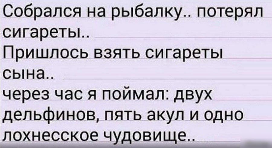 Собрался на рыбалку потерял сигареты Пришлось взять сигареты сына через час я поймал двух дельфинов пять акул и одно лохнесское чудовище __