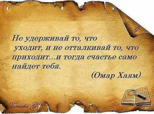 Не удерживай то что уходит И не оттятсивай то Что ПРИХОДИТИ тогда счасіъе дама найдет Тебя Омар Хаям