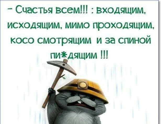Счастья всем входящим исходящим мимо проходящим косо смотрящим и за спиной пиаедящим