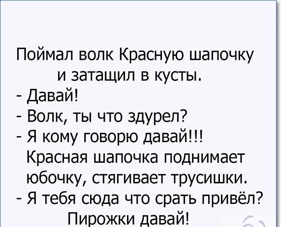 Поймал волк Красную шапочку и затащил в кусты Давай Волк ты что здуреп Я кому говорю давай Красная шапочка поднимает юбочку стягивает трусишки Я тебя сюда что срать привёл Пирожки давай