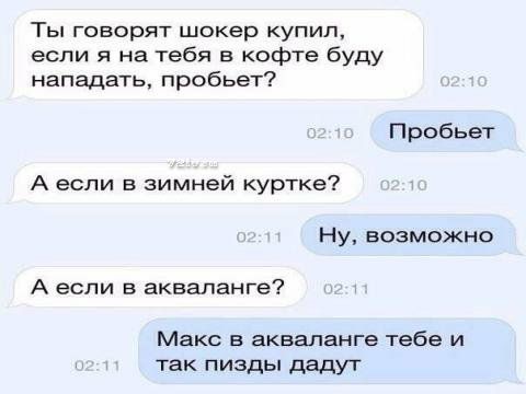 Ты говорят шокер купил если я на тебя в кофте буду нападать пробьет Пробьет А если в зимней куртке Ну возможно А если в акваланге Макс в акваланге тебе и так пизды дадуг