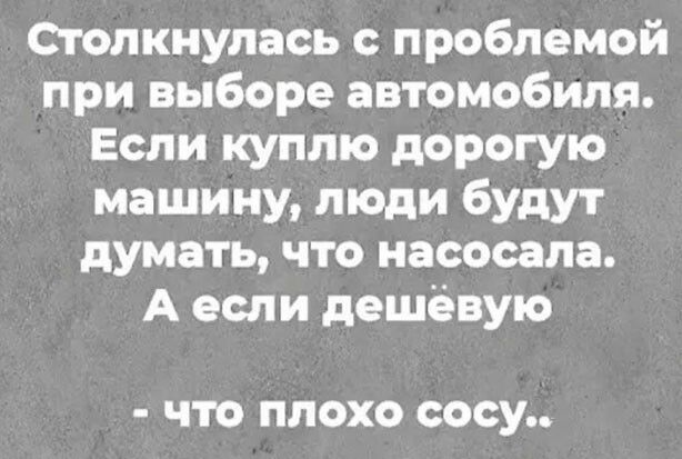 Столкнулась проблемой при выборе автомобиля Если куплю дорогую машину люди будут думать что насосала А если дешёвую что плохо сооу