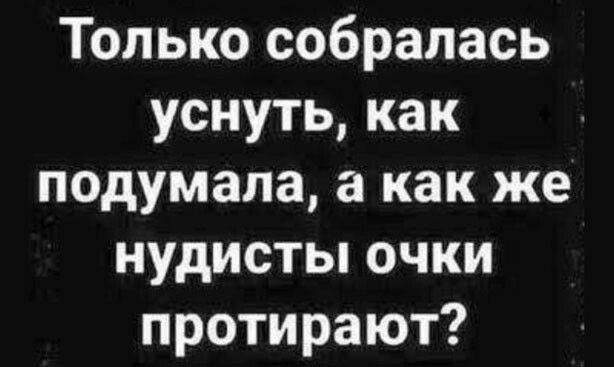 Только собралась уснутькак подумала как же нудисты очки протирают