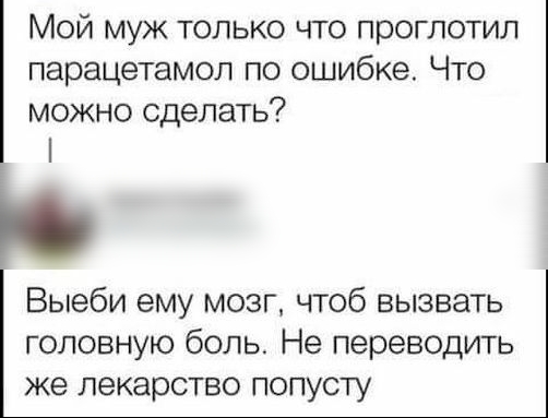 Мой муж только что проглотил парацетамол по ошибке Что можно сделать Выеби ему мозг чтоб вызвать головную боль Не переводить же лекарство попусту