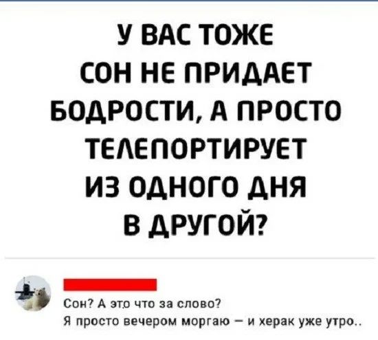 у ВАС тоже сон не примет водрости А просто ТЕАЕПОРТИРУЕТ из одного дня в другой _ Сон А это что за слово я просто вечером моргаю и херак уже утро