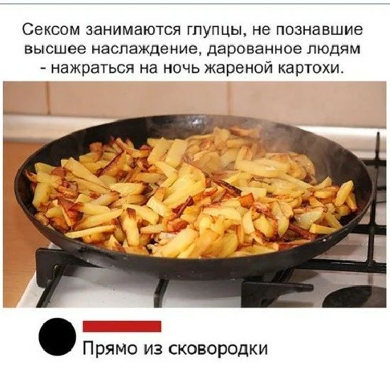 СЭКСОМ ЗаНИМВЮТСЯ ГПУПЦЫ не ПОЗНЭВШИЭ высшее наслаждение дарованное ЛЮДЯМ нажраться на НОЧЬ ЖЭРЭНОЙ КЭРТОХИ Прямо из сковородки