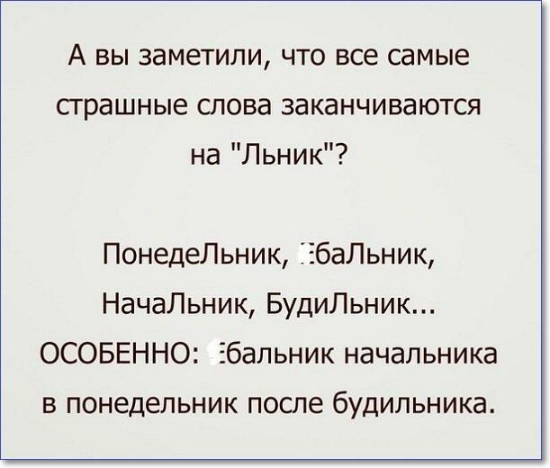 А вы заметили что все самые страшные слова заканчиваются на Льник ПонедеЛьник ЕбаЛьник НачаЛьник БудиЛьник ОСОБЕННО Збальник начальника в понедельник после будильника