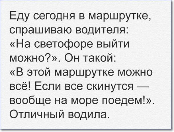 Еду сегодня в маршрутке спрашиваю водителя На светофоре выйти можно Он такой В этой маршрутке можно всё Если все скинутся вообще на море поедем Отличный водила