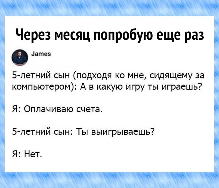 Через месяц попробую еще раз атез 5 петний сын подходя ко мне сидящему за компьютером А в какую игру ты играешь Я Оплачиваю счета 5 петний сын Ты выигрываешь Я Нет