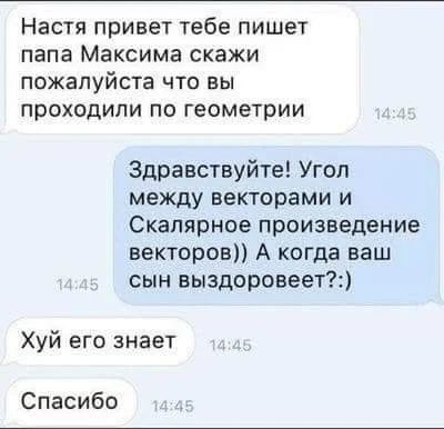 Настя привет тебе пишет папа Максима скажи пожалуйста ЧТО ВЫ проходили по геометрии Здравствуйте Угол между векторами и Скапярное произведение векторов А когда ваш сын выздоровеетт Хуй его знает Спасибо