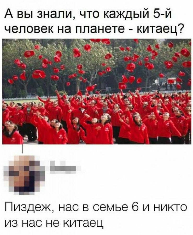 А вы знали что каждый 5 й человек на планете китаец 1 Пиздеж нас в семье 6 и никто из нас не китаец