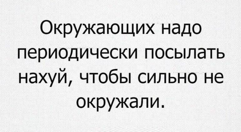 Окружающих надо периодически посылать нахуй чтобы сильно не окружали
