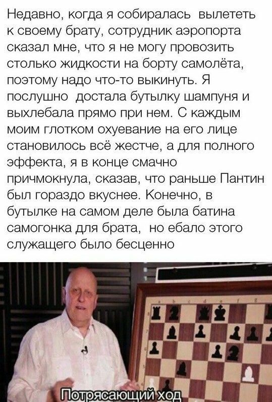 Недавно когда я собиралась вылететь к своему брату сотрудник аэропорта сказал мне что я не могу провозить столько жидкости на борту самолёта поэтому надо чтото выкинуть Я послушно достала бутылку шампуня и выхлебала прямо при нем С каждым моим глотком охуевание на его лице становилось все жестче а для полного эффекта я в конце смачно причмокнула сказав что раньше Пантин был гораздо вкуснее Конечно