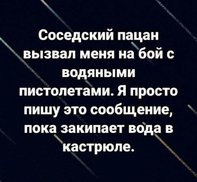 Соседский пацан _вызвал меня на бой с водяными пистолетами Я просто пишу это сообщение показакипает воде в кастрюле