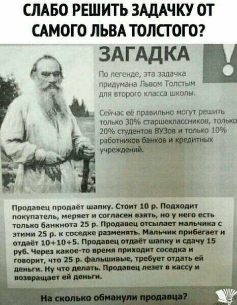 СЛАБО РЕШИТЬ ЗАДАЧКУ ОТ САМОГО ЛЬВА ТОЛСТОГО ЗАГАДКА ОА ПГ псгсидс ЗЧ задачка А придумана Львом Топпым щирого пассд школы НЗте гопько 30 сгвртклшнииов только 20 студент вузов и только 10 5 _ ди Продавец прадпе шапку стену и пешшт покуппепь мврпы стиши по у пвп кп шпыю Банкнота 15 р питии м ника этими 15 р и соседи рии им имьчик ший шпиц продавец и чачу 15 рун Чиро капо до пращи и и творят что 2 р 