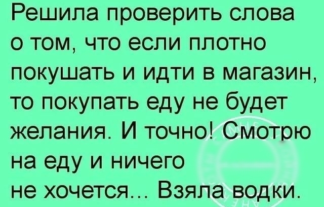 Решила проверить слова о том что если плотно покушать и идти в магазин то покупать еду не будет желания И точно Смотрю на еду и ничего не хочется Взяла водки