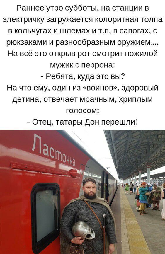 Раннее утро субботы на станции в электричку загружается колоритная толпа в кольчугах и шлемах и тп в сапогах с рюкзаками и разнообразным оружием На всё это открыв рот смотрит пожилой мужик с перрона Ребята Куда это вы На что ему один из воинов здоровый детина отвечает мрачным хриплым голосом Отец татары дон перешли