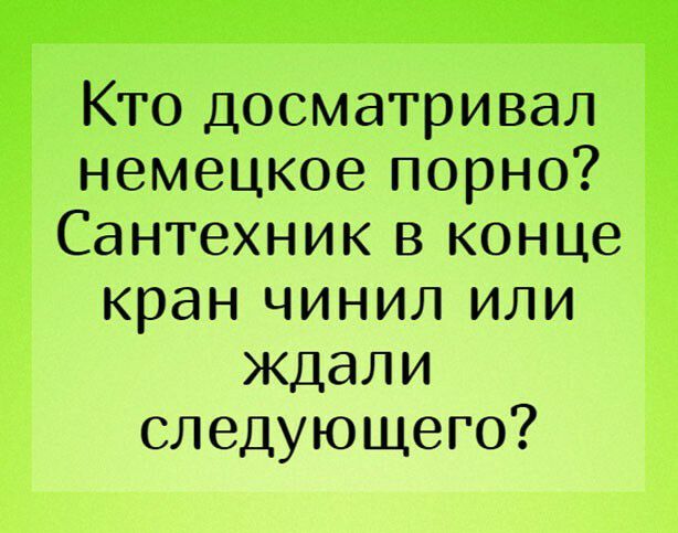 КТО досматривал немецкое порно Сантехник в конце кран чинил или ждали 52 следующего