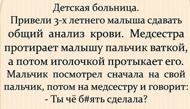 Детская больница Привели 3 х летнего малыша сдавать общий анализ крови Медсестра протирает малышу пальчик ваткой а потом иголочкой протыкает его Мальчик посмотрел сначала на свой пальчик потом на медсестру и говорит Ты чё бять сделала