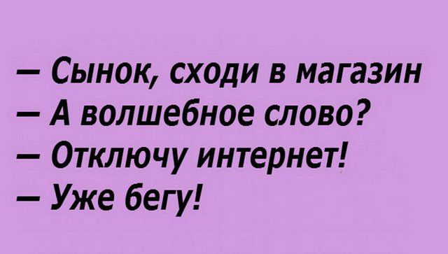 Сынок сходи в магазин А волшебное слово Отключу интернет Уже бегу
