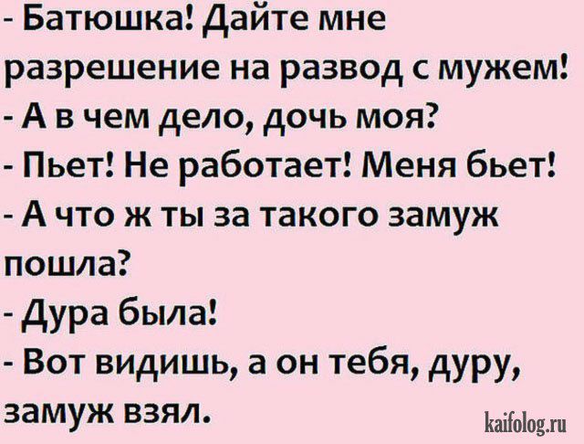 Батюшка Дайте мне разрешение на развод с мужем А в чем дело дочь моя Пьет Не работает Меня бьет А что ж ты за такого замуж пошла Дура была Вот видишь а он тебя дуру за МУЖ ВЗЯЛ йаііоіодхп