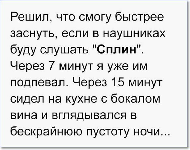 Решил что смогу быстрее заснуть если в наушниках буду слушать Сплин Через 7 минут я уже им подпевал Через 15 минут сидел на кухне с бокалом вина и вглядывался в бескрайнюю пустоту ночи