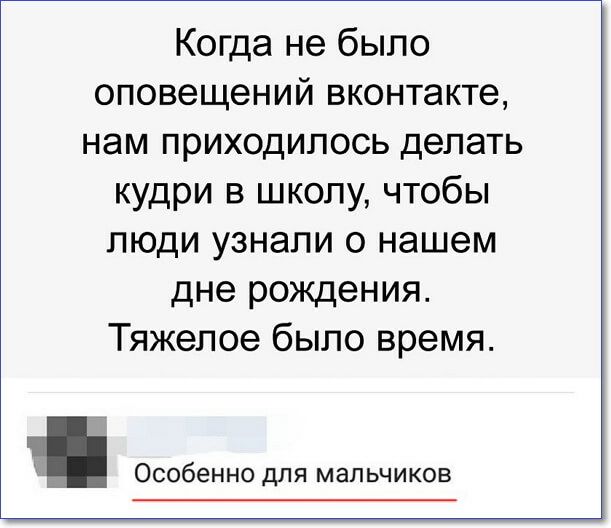 Когда не было оповещений вконтакте нам приходилось делать кудри в школу чтобы люди узнали о нашем дне рождения Тяжелое было время Особенно для мальчиков