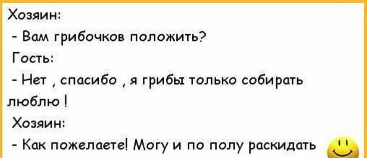 Хозяин Вам грибочков положить Гость Нет спасибо я грибы только собирать люблю Хозяин Как пожелаете Могу и по полу раскидать