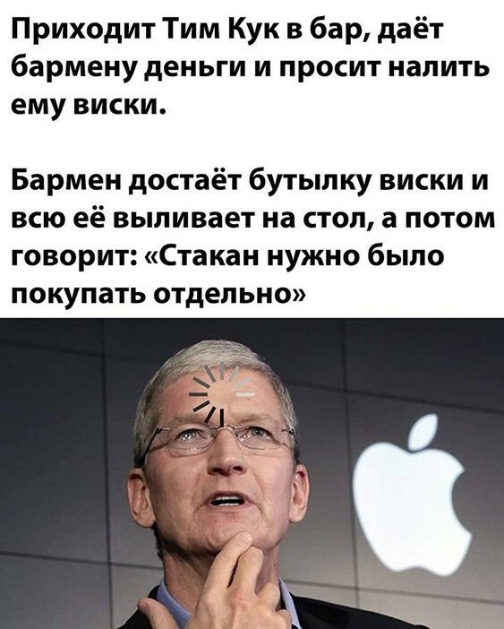Приходит Тим Кук в бар даёт бармену деньги и просит налить ему виски Бармен достаёт бутылку виски и всю её выливает на стол а потом говорит Стакан нужно было покупать отдельно