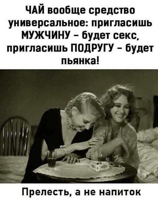 ЧАЙ вообще средство универсальное пригласишь МУЖЧИНУ будет секс пригласишь ПОДРУГУ будет пьянка Прелесть а не НаПИТОК