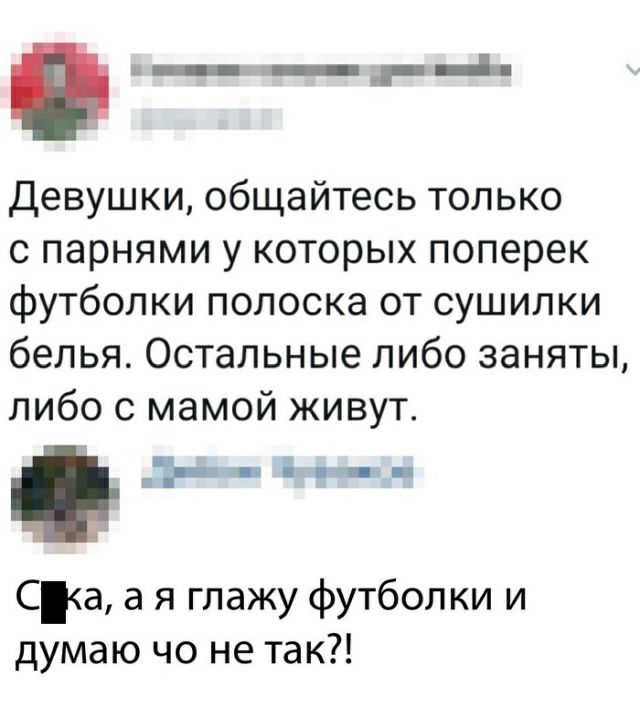 Девушки общайтесь только с парнями у которых поперек футболки полоска от сушилки белья Остальные либо заняты либо с мамой живут _1 і_ Са а я глажу футболки и думаю чо не так