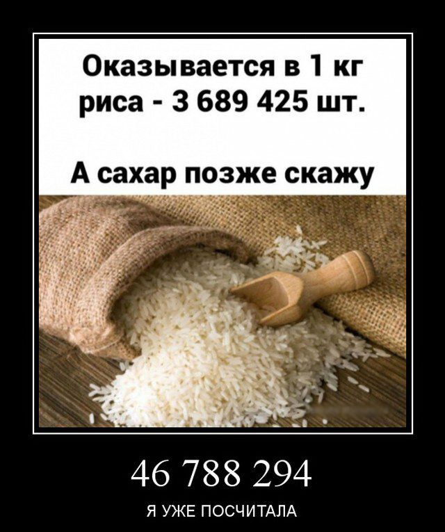 Оказывается в 1 кг риса 3 689 425 шт А сахар позже скажу __п 46 788 294 Я УЖЕ ПОСЧИТАЛА