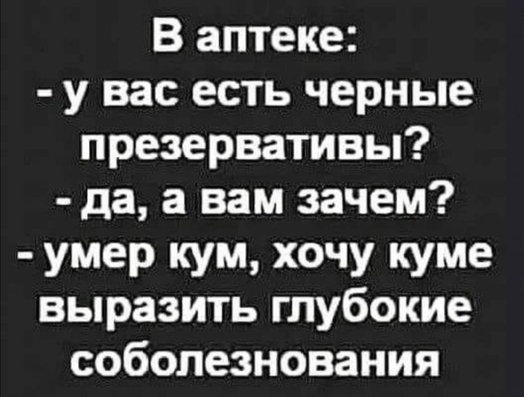 В аптеке у вас есть черные презервативы да а вам зачем умер кум хочу куме выразить глубокие соболезнования