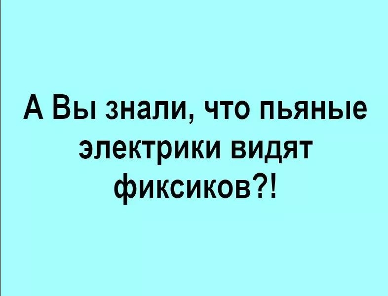 А Вы знали что пьяные электрики видят фиксиков