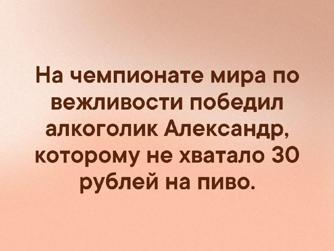 На чемпионате мира по вежливости победил алкоголик Александр которому не хватало 30 рублей на пиво