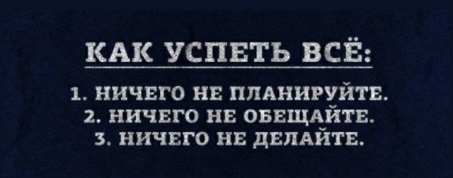 КАК успвть всё 1 НИЧЕГО НЕ ПЛАНИРЧЙТЕ 2 НИЧЕГО НЕ ОБЕЩАЗПВ 3 НИЧЕГО НЕ дЕПАИТЕ