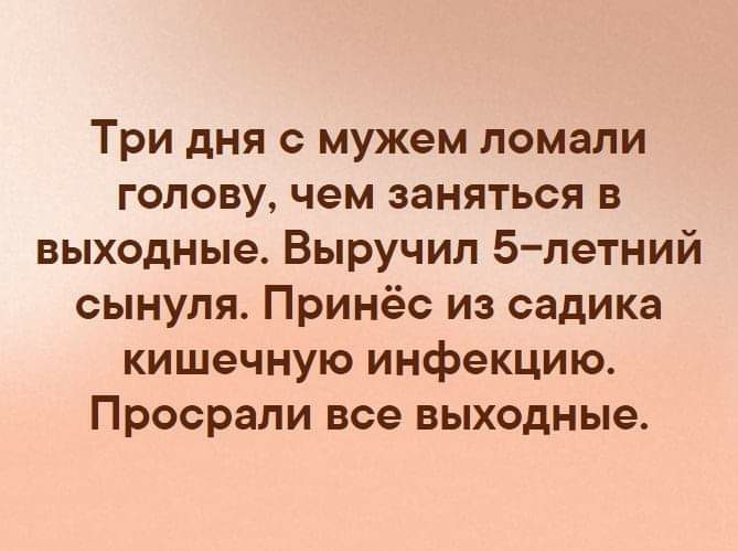 Три дня с мужем ломали голову чем заняться в выходные Выручил 5летний сынуля Принёс из садика кишечную инфекцию Просрали все выходные