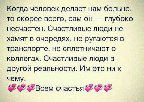 Когда человек делает нам больно то скорее всего сам он глубоко НЭСЧЗСТеН СЧЭСТЛИБЫе ЛЮДИ не ХЗМЯТ Б очередях не РУГЗЮТСЯ В транспорте не СПЛЭТНИЧЭЮТ О КОЛПЭГЭХ СЧЗСТЛИВЫЭ ЛЮДИ В другой реальности Им это ни к чему ЁВсем счастьяаёё