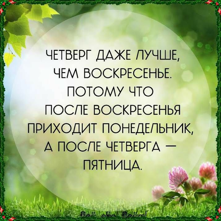 ЧЕТВЕРГ ДАЖЕ ЛУЧШЕ ЧЕМ ВОСКРЕСЕНЬЕ ПОТОМУ ЧТО ПОСПЕ ВОСКРЕСЕНЬЯ ПРИХОДИТ ПОНЕДЕЛЬНИК А ПОСПЕ ЧЕТВЕРГА ПЯТНИЦА