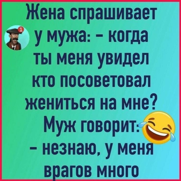 Жена спрашивает у мужа когда ты меня увидел кто посоветовал жениться на мне Муж говори незнаю у мен в агов много