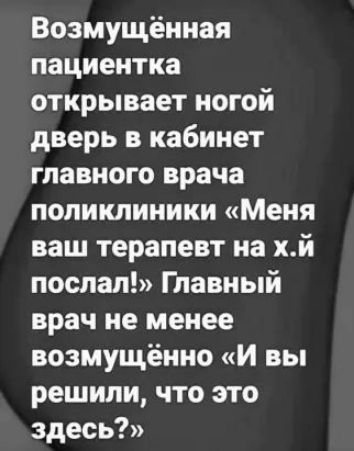 Возмущёииая пациентка открывает ногой дверь в кабинет главного врача поликлиники Меня ваш терапевт иа хй поспал Главный врач не менее возмущённо и вы решили что это здесь
