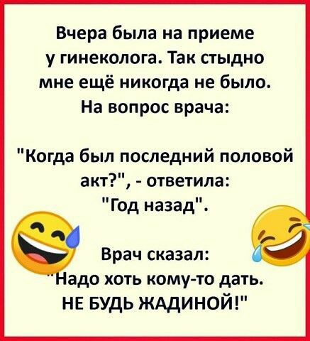 Вчера была на приеме у гинеколога Так стыдно мне ещё никогда не было На вопрос врача Когда был последний половой акт ответила Год назад Врач сказал адо ХОТЬ КОМУ ТО дать НЕ БУДЬ жддиной