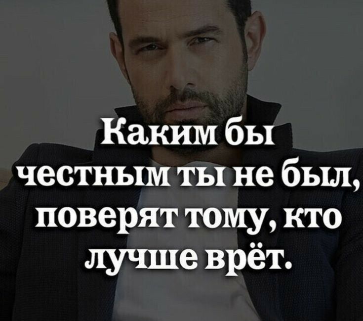 Каким бы честным ты не был поверят тому кто лучше врёт