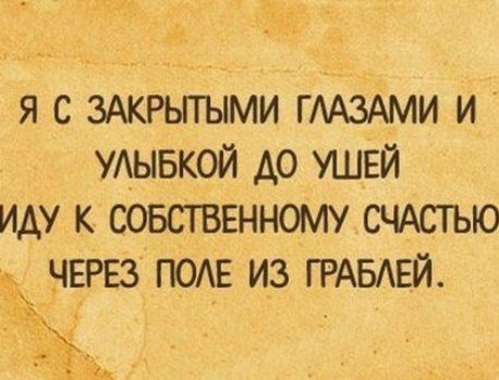 Я С ЗАКРЬПЫМИ ГААЗАМИ И УАЫБКОЙ А0 УШЕЙ ИАУ К СОБСТВЕННОМУ СЧАСТЬЮ ЧЕРЕЗ ПОАЕ ИЗ ГРАБАЕЙ