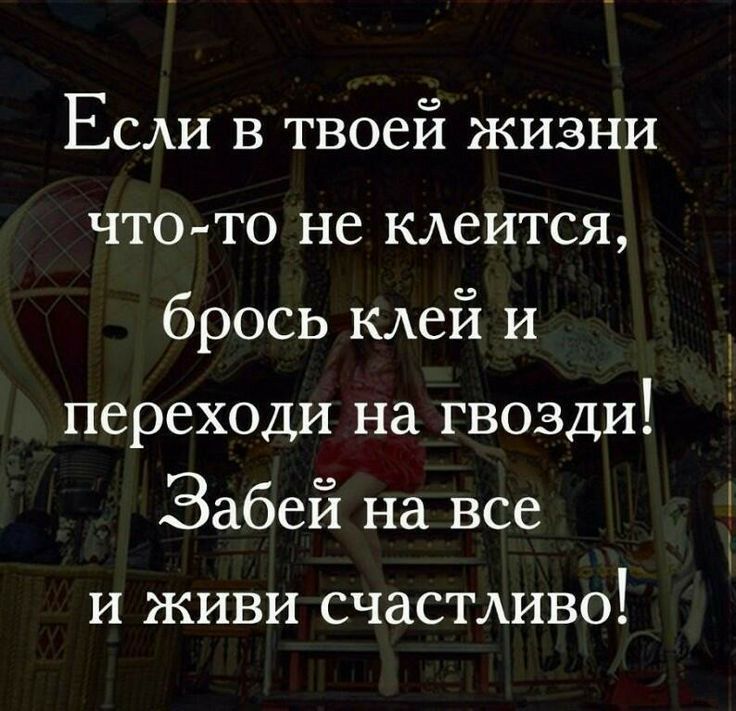 Если в твоей жизни что то не клеится брось клей и переходи на гвозди Забей на все и живи счастливо