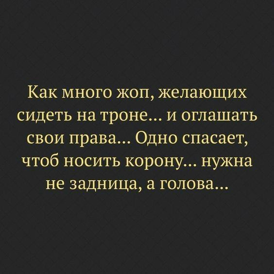 Как много жоп желающих сидеть на троне и оглашать свои права Одно спасает чтоб носить корону нужна не задница а голова