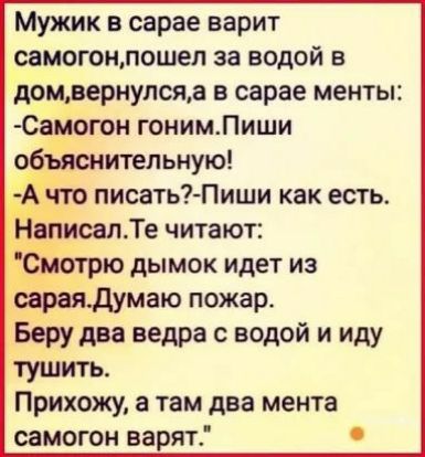 Мужик в сарае варит самогоилошеп за водой в домвернупсяа в сарае менты Самогон гоним Пиши объяснительную вписал Те читают ЧТРЮ дЫМОК идет ИЗ сраядумаю пожар Бору два ведра с водой и иду тушить Прихожу а там два мента самогон варят