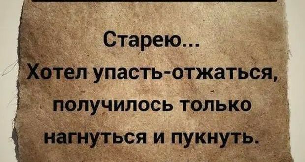 Старею тел упасть отжатьСя получилось толіько нагнуться и пукнуть