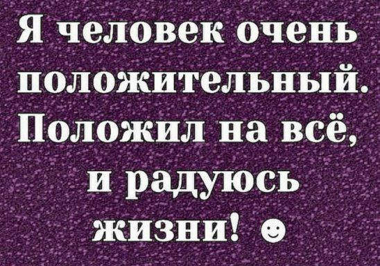 Я чеЛоВек очень полоЖительный Попожил на всё _Тирадуюсь жизни в